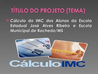Cálculo do IMC dos Alunos da Escola Estadual José Alves Ribeiro e Escola Municipal de Rochedo/MS