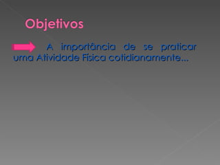 A importância de se praticar uma Atividade Física cotidianamente...