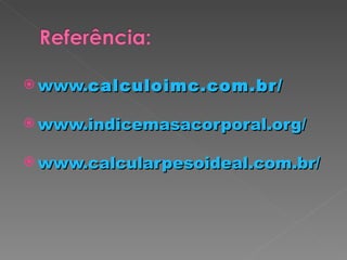 www. calculoimc .com.br/ www.indicemasacorporal.org/ www.calcularpesoideal.com.br/