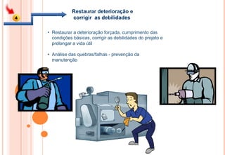 •  Restaurar a deterioração forçada, cumprimento das condições básicas, corrigir as debilidades do projeto e prolongar a vida útil •  Análise das quebras/falhas - prevenção da manutenção Restaurar deterioração e corrigir  as debilidades  4 