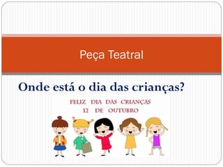 Peça Teatral

Onde está o dia das crianças?
 