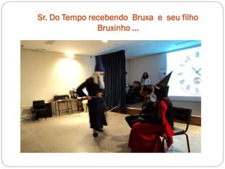 Sr. Do Tempo recebendo Bruxa e seu filho
               Bruxinho ...
 