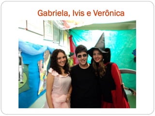 Gabriela, Ivis e Verônica
 