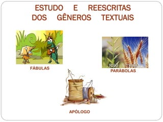 ESTUDO E REESCRITAS
DOS GÊNEROS TEXTUAIS




FÁBULAS
                    PARÁBOLAS




          APÓLOGO
 