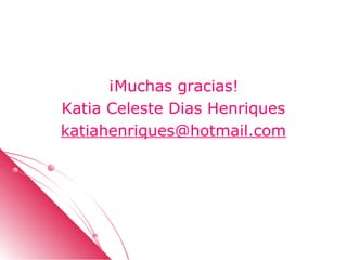 ¡Muchas gracias!
Katia Celeste Dias Henriques
katiahenriques@hotmail.com
 