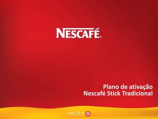 Plano de ativação
Nescafé Stick Tradicional
 