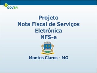 Projeto
Nota Fiscal de Serviços
      Eletrônica
         NFS-e


    Montes Claros - MG
 