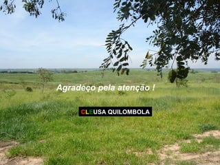 Agradeço pela atenção !
CLEUSA QUILOMBOLACLEUSA QUILOMBOLA
 