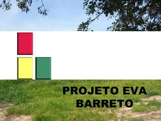 PROJETO EVA
BARRETO
 