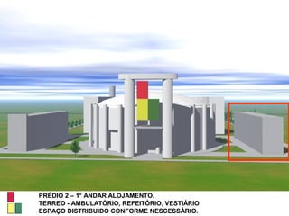 PRÉDIO 2 – 1° ANDAR ALOJAMENTO.
TERREO - AMBULATÓRIO, REFEITÓRIO, VESTIÁRIO
ESPAÇO DISTRIBUIDO CONFORME NESCESSÁRIO.
 