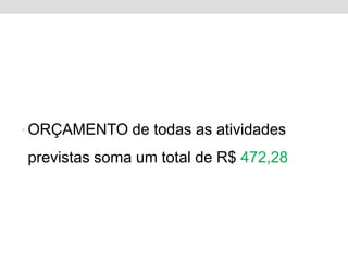 • ORÇAMENTO de todas as atividades

previstas soma um total de R$ 472,28
 