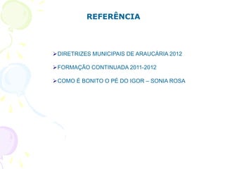 REFERÊNCIA



DIRETRIZES MUNICIPAIS DE ARAUCÁRIA 2012

FORMAÇÃO CONTINUADA 2011-2012

COMO É BONITO O PÉ DO IGOR – SONIA ROSA
 