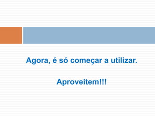 Agora, é só começar a utilizar.
Aproveitem!!!
 