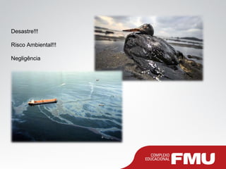 Desastre!!!
Risco Ambiental!!!
Negligência
 