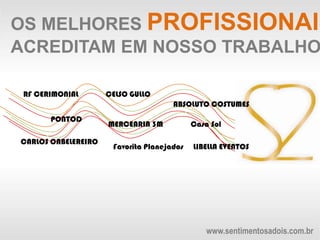 OS MELHORES PROFISSIONAIS ACREDITAM EM NOSSO TRABALHORF CERIMONIALCELSO GULLOABSOLUTO COSTUMESPONTODMERCEARIA 3MCasa SolCARLOS CABELEREIROLIBELLA EVENTOSFavorita Planejadoswww.sentimentosadois.com.br