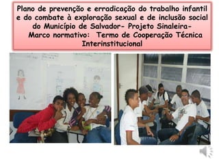 Plano de prevenção e erradicação do trabalho infantil e do combate à exploração sexual e de inclusão social do Município de Salvador- Projeto Sinaleira-  Marco normativo:  Termo de Cooperação Técnica Interinstitucional