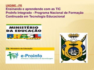 UNDIME - PR
Ensinando e aprendendo com as TIC
ProInfo Integrado - Programa Nacional de Formação
Continuada em Tecnologia Educacional
 