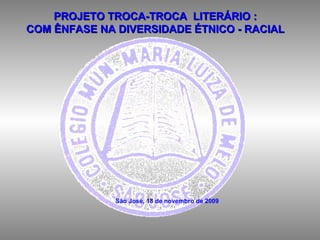 PROJETO TROCA-TROCA  LITERÁRIO : COM ÊNFASE NA DIVERSIDADE ÉTNICO - RACIAL São José, 18 de novembro de 2009   