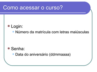 Como acessar o curso?


    Login:
        Número da matrícula com letras maiúsculas



    Senha:
        Data do aniversário (ddmmaaaa)
 