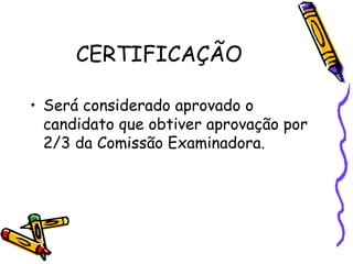 CERTIFICAÇÃO

• Será considerado aprovado o
  candidato que obtiver aprovação por
  2/3 da Comissão Examinadora.
 