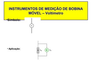 INSTRUMENTOS DE MEDIÇÃO DE BOBINA
         MÓVEL – Voltímetro
•Símbolo:




• Aplicação:
 