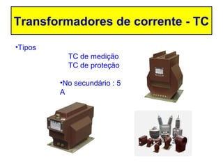 Transformadores de corrente - TC

•Tipos
           TC de medição
           TC de proteção

         •No secundário : 5
         A
 