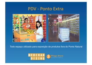 PDV	
  -­‐	
  Ponto	
  Extra	
  




Todo espaço utilizado para exposição de produtos fora do Ponto Natural
 