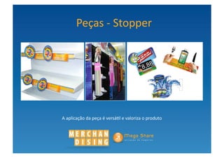 Peças	
  -­‐	
  Stopper	
  




A	
  aplicação	
  da	
  peça	
  é	
  versá?l	
  e	
  valoriza	
  o	
  produto	
  
 