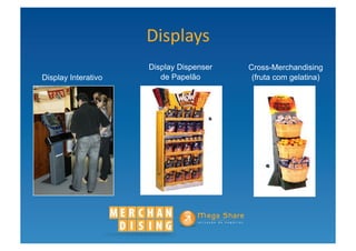 Displays	
  
                     Display Dispenser   Cross-Merchandising
Display Interativo      de Papelão        (fruta com gelatina)
 