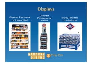 Displays	
  
                         Dispenser
Dispenser Permanente   Permanente de   Display Paletizado
   de Arame e Metal       Acrílico      com sinalizador
 