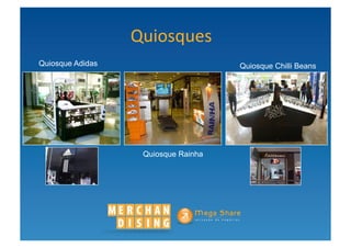 Quiosques	
  
Quiosque Adidas                      Quiosque Chilli Beans




                   Quiosque Rainha
 