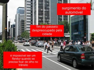 surgimento do automóvel fim do passeio despreocupado pela cidade é impossível ser um  flanêur  quando se precisa ficar de olho no trânsito 