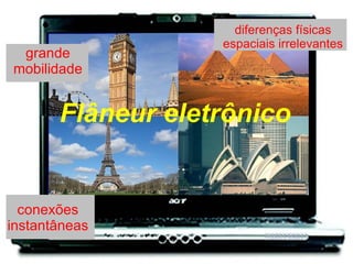 Flâneur eletrônico grande mobilidade conexões instantâneas diferenças físicas espaciais irrelevantes 