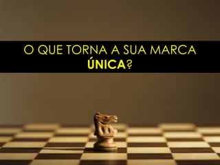 O QUE TORNA A SUA MARCA
         ÚNICA?
 