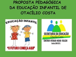 PROPOSTA PEDAGÓGICA  DA EDUCAÇÃO INFANTIL DE OTACÍLIO COST A 