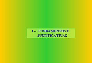 1 - FUNDAMENTOS E
    JUSTIFICATIVAS
 