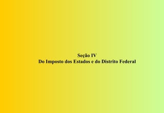Seção IV
Do Imposto dos Estados e do Distrito Federal
 