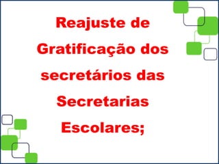 Reajuste de
Gratificação dos
secretários das
Secretarias
Escolares;
 