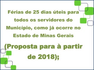 Férias de 25 dias úteis para
todos os servidores do
Município, como já ocorre no
Estado de Minas Gerais
(Proposta para à partir
de 2018);
 