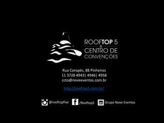 Rua Coropés, 88 Pinheiros
11 3728 4943| 4946| 4958
ccto@noveeventos.com.br
Grupo Nove Eventos/Rooftop5@rooftopfive
http://rooftop5.com.br/
 