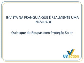 INVISTA NA FRANQUIA QUE É REALMENTE UMA
NOVIDADE
Quiosque de Roupas com Proteção Solar
 