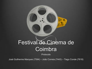 Festival de Cinema de Coimbra Protocolo José Guilherme Marques (7594) – João Correia (7443) – Tiago Conde (7618) 