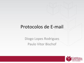 Protocolos de E-mail
Diogo Rodrigues Lopes
Paulo Vitor Bischof

 