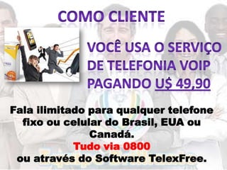 Fala ilimitado para qualquer telefone
  fixo ou celular do Brasil, EUA ou
               Canadá.
            Tudo via 0800
 ou através do Software TelexFree.
 