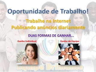 Trabalhe na Internet
Publicando anúncios diariamente

  Ganho Individual   Ganho de Equipe
 