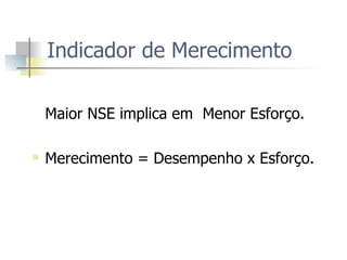 Indicador de Merecimento  Maior NSE implica em  Menor Esforço.  Merecimento = Desempenho x Esforço. 
