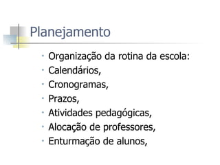 Planejamento Organização da rotina da escola:  Calendários,  Cronogramas,  Prazos,  Atividades pedagógicas,  Alocação de professores,  Enturmação de alunos,  