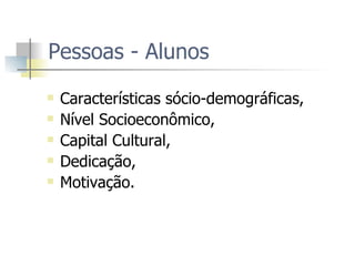 Pessoas - Alunos Características sócio-demográficas,  Nível Socioeconômico, Capital Cultural, Dedicação,  Motivação.  