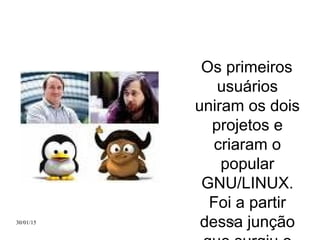 30/01/15 15
Os primeiros
usuários
uniram os dois
projetos e
criaram o
popular
GNU/LINUX.
Foi a partir
dessa junção
 