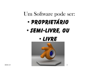 30/01/15 3
Um Software pode ser:
●
PROPRIETÁRIO
●
SEMI-LIVRE, OU
●
LIVRE
 